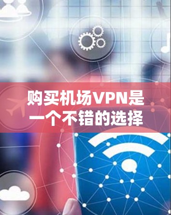 购买机场VPN是一个不错的选择,尤其是在机场附近。以下是一些步骤和建议,帮助你更好地购买和使用机场VPN 购买机场VPN是一个不错的选择,尤其是在机场附近。以下是一些步骤和建议,帮助你更好地购买和使用机场VPN
