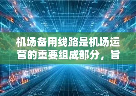 机场备用线路是机场运营的重要组成部分，旨在为在突发情况下快速到达目的地提供支持。以下是一些常见的机场备用线路及其特点