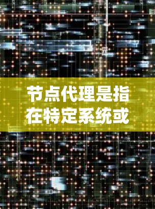 节点代理是指在特定系统或框架中管理或控制节点(Node)的组件。具体含义取决于上下文 节点代理是指在特定系统或框架中管理或控制节点(Node)的组件。具体含义取决于上下文