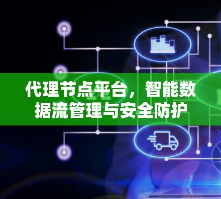 代理节点平台，智能数据流管理与安全防护
