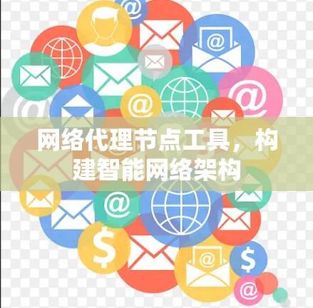 网络代理节点工具，构建智能网络架构