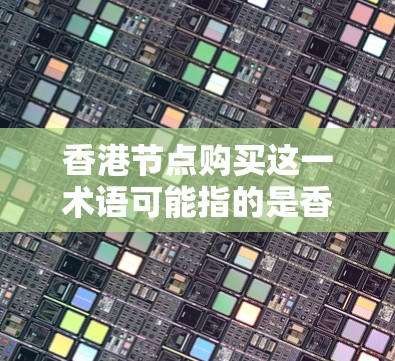 香港节点购买这一术语可能指的是香港特定金融市场的投资或操作方式，具体含义可能因不同的上下文而有所不同。以下是一些可能的解释