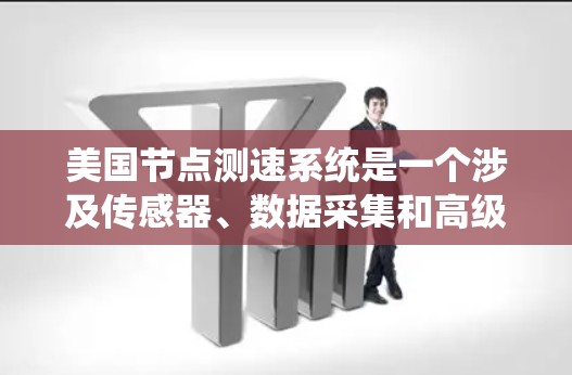美国节点测速系统是一个涉及传感器、数据采集和高级计算的复杂技术,主要用于测试汽车的行驶速度以评估其性能和安全性。以下是对该系统的详细分析 美国节点测速系统是一个涉及传感器、数据采集和高级计算的复杂技术,主要用于测试汽车的行驶速度以评估其性能和安全性。以下是对该系统的详细分析