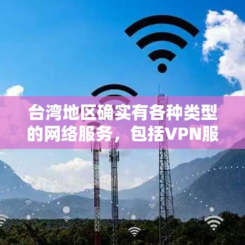 台湾地区确实有各种类型的网络服务,包括VPN服务。然而,这些服务可能涉及内容和协议的合法性和安全问题,因此建议用户在使用网络服务时注意以下几点 台湾地区确实有各种类型的网络服务,包括VPN服务。然而,这些服务可能涉及内容和协议的合法性和安全问题,因此建议用户在使用网络服务时注意以下几点