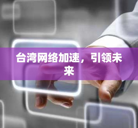 台湾网络加速,引领未来 台湾网络加速,引领未来