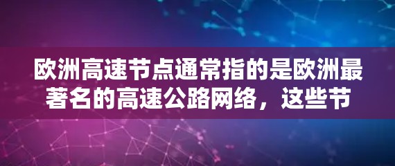 欧洲高速节点通常指的是欧洲最著名的高速公路网络,这些节点是全球范围内最繁忙的公路路线之一。以下是一些欧洲著名的高速公路节点 欧洲高速节点通常指的是欧洲最著名的高速公路网络,这些节点是全球范围内最繁忙的公路路线之一。以下是一些欧洲著名的高速公路节点