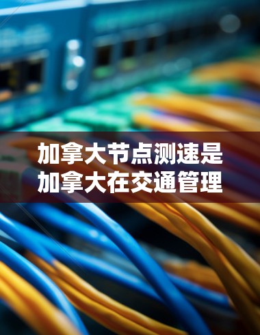 加拿大节点测速是加拿大在交通管理方面的一项重要措施,旨在评估驾驶者的安全距离和反应时间,以确保驾驶者能够在安全的道路上行驶。以下是关于加拿大节点测速的详细介绍 加拿大节点测速是加拿大在交通管理方面的一项重要措施,旨在评估驾驶者的安全距离和反应时间,以确保驾驶者能够在安全的道路上行驶。以下是关于加拿大节点测速的详细介绍