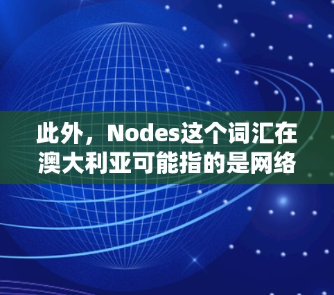 此外,Nodes这个词汇在澳大利亚可能指的是网络测试设备或节点测试系统,用于评估网络性能、带宽、处理能力等,这些设备在数据传输和网络优化中被广泛应用 此外,Nodes这个词汇在澳大利亚可能指的是网络测试设备或节点测试系统,用于评估网络性能、带宽、处理能力等,这些设备在数据传输和网络优化中被广泛应用