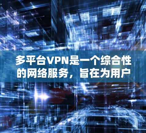 多平台VPN是一个综合性的网络服务,旨在为用户提供在多种设备上使用加密视频或文件的便利。以下是多平台VPN的详细分析 多平台VPN是一个综合性的网络服务,旨在为用户提供在多种设备上使用加密视频或文件的便利。以下是多平台VPN的详细分析
