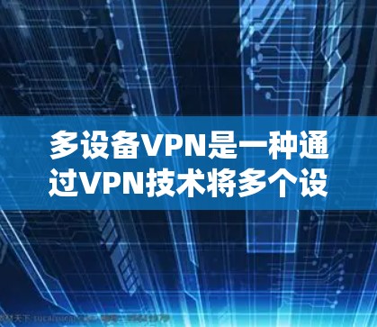 多设备VPN是一种通过VPN技术将多个设备连接到目标服务器，提供数据加密和安全传输的服务。以下是对多设备VPN的详细说明