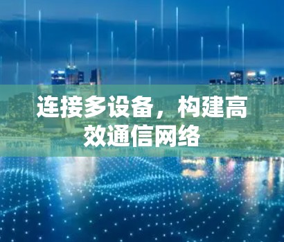 连接多设备,构建高效通信网络 连接多设备,构建高效通信网络