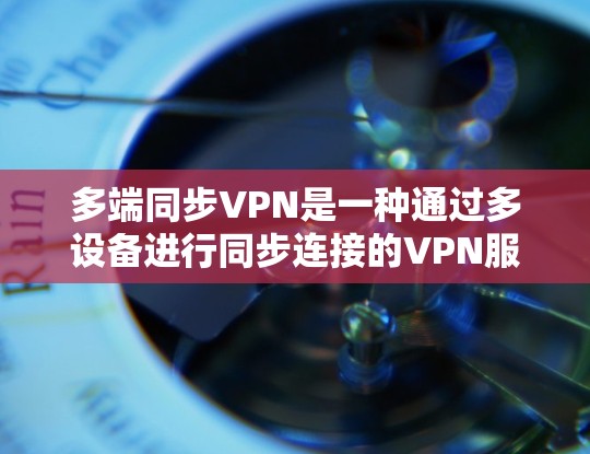 多端同步VPN是一种通过多设备进行同步连接的VPN服务,以提高数据传输的稳定性和安全性。以下是对其特点和使用方式的详细分析 多端同步VPN是一种通过多设备进行同步连接的VPN服务,以提高数据传输的稳定性和安全性。以下是对其特点和使用方式的详细分析