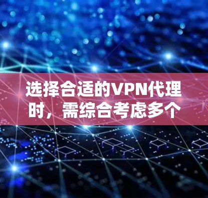 选择合适的VPN代理时，需综合考虑多个因素，以确保安全性和用户需求。以下是详细的指南