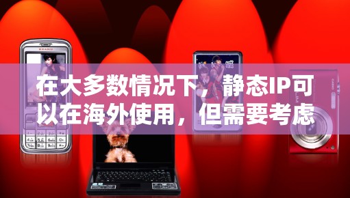 在大多数情况下，静态IP可以在海外使用，但需要考虑服务器的时间区差和时区差错。以下是逐步的解决方案