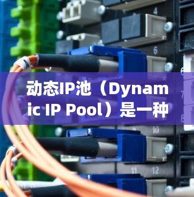 动态IP池(Dynamic IP Pool)是一种基于动态管理的网络资源分配技术,旨在优化服务器资源的利用和负载均衡,以提高网络性能和响应速度。以下是关于动态IP池的详细解析 动态IP池(Dynamic IP Pool)是一种基于动态管理的网络资源分配技术,旨在优化服务器资源的利用和负载均衡,以提高网络性能和响应速度。以下是关于动态IP池的详细解析