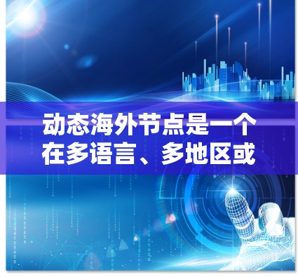 动态海外节点是一个在多语言、多地区或动态网络环境中运行的节点，能够根据外部环境的变化，如网络拓扑的动态调整，实现动态通信和连接。以下是对动态海外节点的详细分析