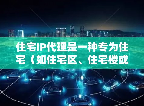 住宅IP代理是一种专为住宅（如住宅区、住宅楼或住宅建筑）网络而设计的网络代理，主要用于处理住宅区内的网络通信和数据传输。以下是关于住宅IP代理的一些关键点