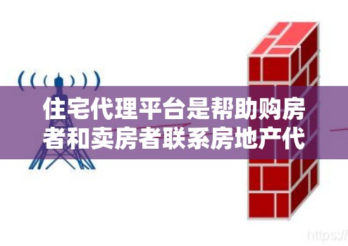 住宅代理平台是帮助购房者和卖房者联系房地产代理并进行房地产信息查询和市场分析的重要工具。以下是其主要功能和特点