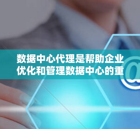 数据中心代理是帮助企业优化和管理数据中心的重要服务,涉及多个领域,包括技术、管理和服务。以下是对数据中心代理的详细介绍 数据中心代理是帮助企业优化和管理数据中心的重要服务,涉及多个领域,包括技术、管理和服务。以下是对数据中心代理的详细介绍