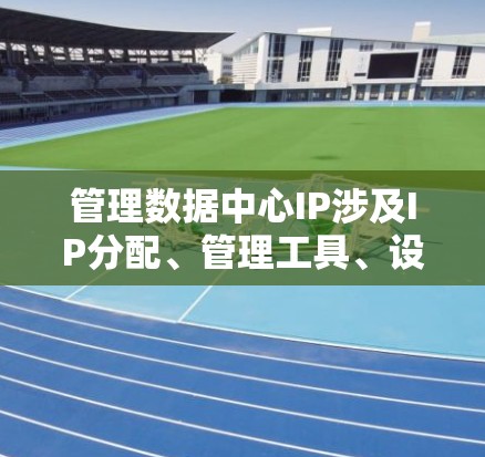 管理数据中心IP涉及IP分配、管理工具、设备管理等，这些都需要遵循特定的规则和协议。因此，管理数据中心IP可能比普通Web服务器IP更复杂和严格