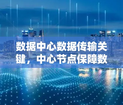 数据中心数据传输关键，中心节点保障数据中心高效运行
