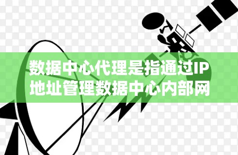 数据中心代理是指通过IP地址管理数据中心内部网络的代理服务,旨在帮助客户优化网络配置和管理。以下是对数据中心代理的详细了解 数据中心代理是指通过IP地址管理数据中心内部网络的代理服务,旨在帮助客户优化网络配置和管理。以下是对数据中心代理的详细了解