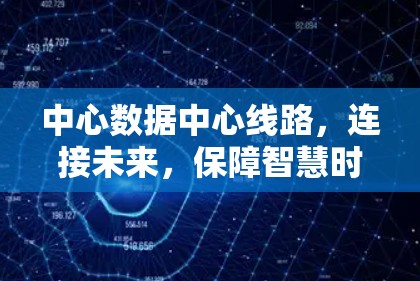 中心数据中心线路,连接未来,保障智慧时代的数据传输 中心数据中心线路,连接未来,保障智慧时代的数据传输