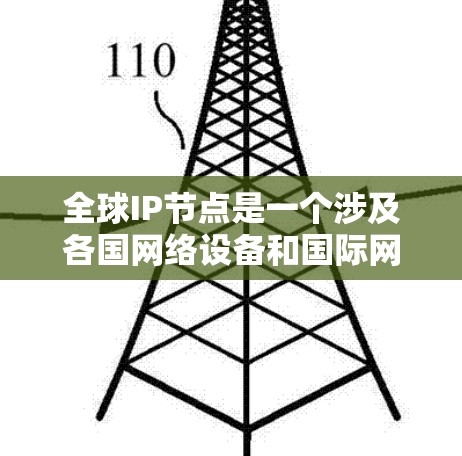 全球IP节点是一个涉及各国网络设备和国际网络协议的复杂概念，主要由以下几个方面构成