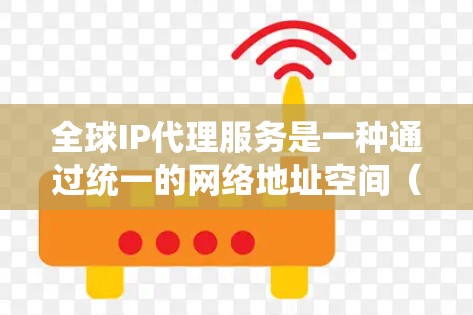 全球IP代理服务是一种通过统一的网络地址空间(IP地址)来处理网络请求和数据传输的技术,广泛应用于网络购物、在线服务和信息传递中。以下是对全球IP代理服务的详细总结 全球IP代理服务是一种通过统一的网络地址空间(IP地址)来处理网络请求和数据传输的技术,广泛应用于网络购物、在线服务和信息传递中。以下是对全球IP代理服务的详细总结