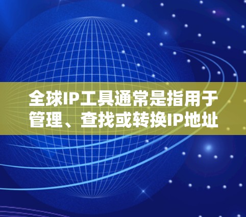 全球IP工具通常是指用于管理、查找或转换IP地址的功能工具。以下是一些常见的IP工具推荐，供您参考