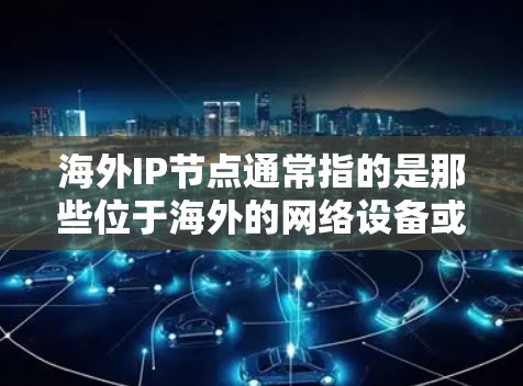 海外IP节点通常指的是那些位于海外的网络设备或服务器，涉及IP地址、防火墙配置、网络设备、数据传输、安全审计等。以下是一些相关的步骤和信息，帮助您更好地管理海外IP节点
