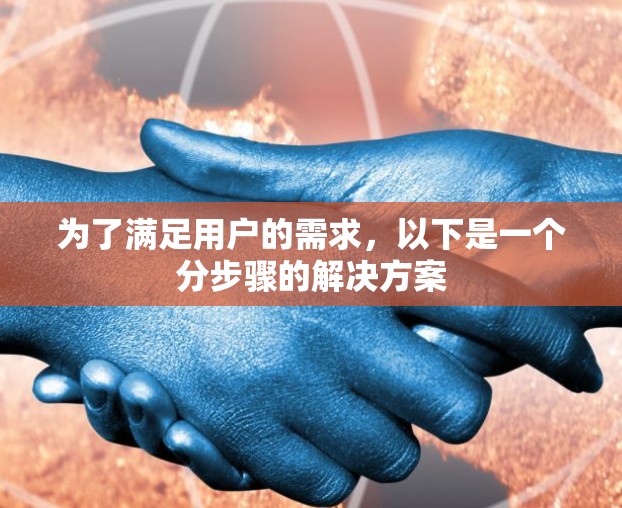 为了满足用户的需求，以下是一个分步骤的解决方案