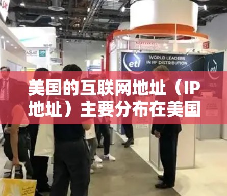 美国的互联网地址（IP地址）主要分布在美国的多个国家和地区，包括美国的州、联邦区以及联邦行政区域。以下是美国的主要IP地址范围