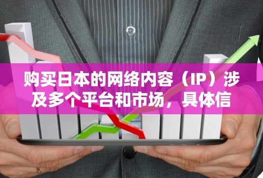 购买日本的网络内容(IP)涉及多个平台和市场,具体信息取决于您所指的平台和主题。以下是一些常见的日本网络内容购买信息和操作步骤 购买日本的网络内容(IP)涉及多个平台和市场,具体信息取决于您所指的平台和主题。以下是一些常见的日本网络内容购买信息和操作步骤