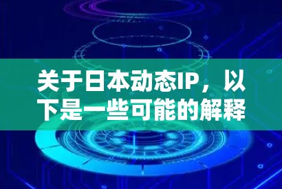 关于日本动态IP,以下是一些可能的解释和信息 关于日本动态IP,以下是一些可能的解释和信息
