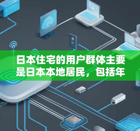 日本住宅的用户群体主要是日本本地居民,包括年轻人、家庭成员、学生和老年人等。通过日本住宅,用户可以接触到日本本地的文化、历史、科技和娱乐内容,同时也能享受到日本独特的文化氛围 日本住宅的用户群体主要是日本本地居民,包括年轻人、家庭成员、学生和老年人等。通过日本住宅,用户可以接触到日本本地的文化、历史、科技和娱乐内容,同时也能享受到日本独特的文化氛围
