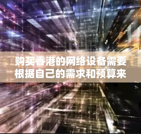 购买香港的网络设备需要根据自己的需求和预算来选择合适的方案。以下是一些常见的香港网络设备购买步骤和注意事项 购买香港的网络设备需要根据自己的需求和预算来选择合适的方案。以下是一些常见的香港网络设备购买步骤和注意事项