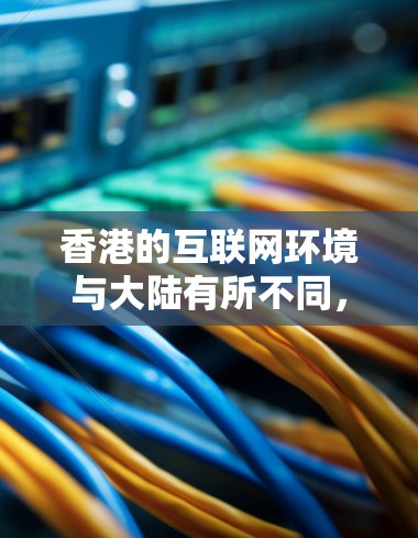 香港的互联网环境与大陆有所不同，以下是关于香港IP地址的详细信息