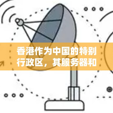 香港作为中国的特别行政区，其服务器和网络系统通常使用不同的IP地址范围。以下是关于香港静态IP的一些关键点
