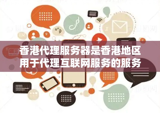 香港代理服务器是香港地区用于代理互联网服务的服务器，主要应用于WWW和HTTP等服务器。以下是关于香港代理服务器的详细总结