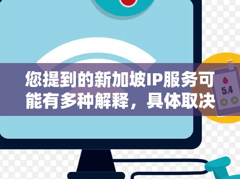 您提到的新加坡IP服务可能有多种解释,具体取决于上下文。以下是一些可能的解释和建议 您提到的新加坡IP服务可能有多种解释,具体取决于上下文。以下是一些可能的解释和建议