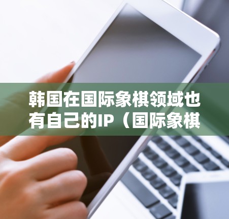 韩国在国际象棋领域也有自己的IP（国际象棋IP）通常指的是国际象棋比赛的官方账号或平台。这些平台允许玩家进行国际象棋比赛、对战或查看比赛结果。以下是关于韩国IP购买的一些信息