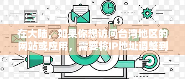 在大陆，如果你想访问台湾地区的网站或应用，需要将IP地址调整到其所在地区的IP范围。以下是具体的步骤和方法