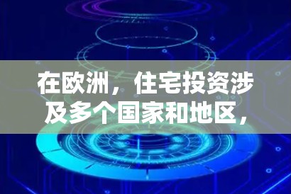 在欧洲,住宅投资涉及多个国家和地区,政策和市场环境各具特点。以下是一些主要的欧洲住宅投资政策和市场特点,供参考 在欧洲,住宅投资涉及多个国家和地区,政策和市场环境各具特点。以下是一些主要的欧洲住宅投资政策和市场特点,供参考