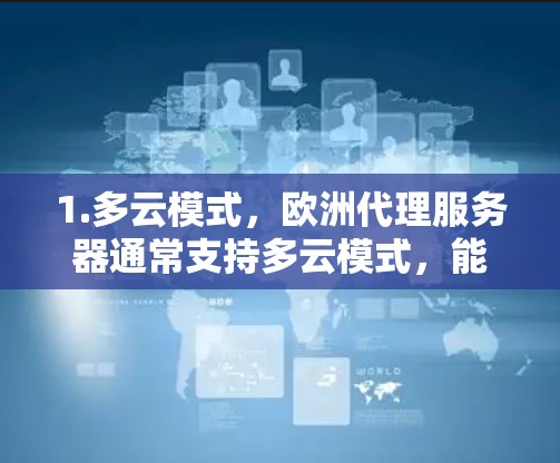 1.多云模式，欧洲代理服务器通常支持多云模式，能够适应不同地区的网络条件，确保服务的连续性