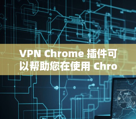 VPN Chrome 插件可以帮助您在使用 Chrome 浏览器时,通过VPN连接外网,以避免被截获或被冒充。以下是几种常见的VPN Chrome 插件推荐 VPN Chrome 插件可以帮助您在使用 Chrome 浏览器时,通过VPN连接外网,以避免被截获或被冒充。以下是几种常见的VPN Chrome 插件推荐