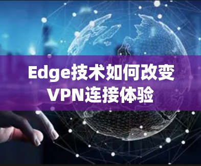 Edge技术如何改变VPN连接体验 Edge技术如何改变VPN连接体验