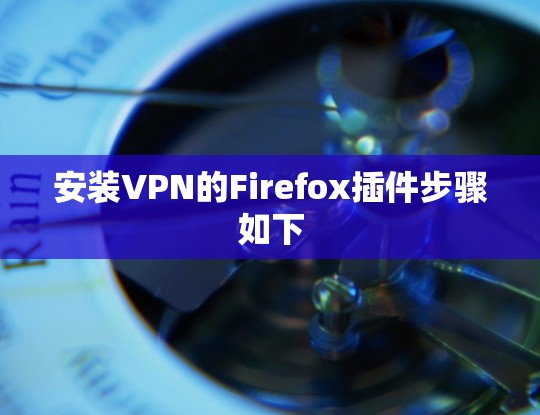 安装VPN的Firefox插件步骤如下 安装VPN的Firefox插件步骤如下