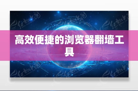高效便捷的浏览器翻墙工具