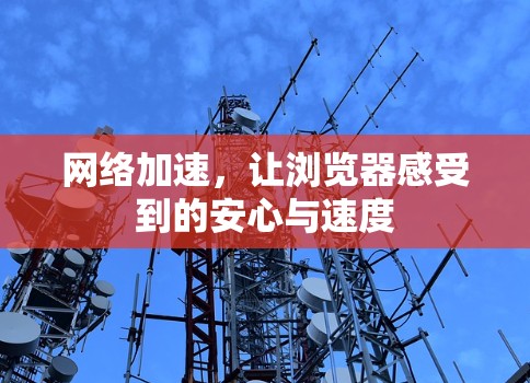 网络加速,让浏览器感受到的安心与速度 网络加速,让浏览器感受到的安心与速度
